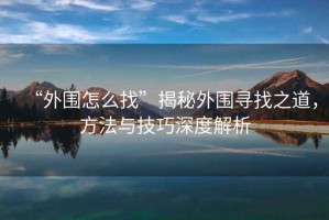 “外圍怎么找”揭秘外圍尋找之道，方法與技巧深度解析