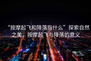 “按摩起飛和降落指什么”探索自然之美，按摩起飛與降落的意義