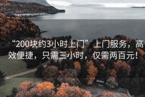 “200塊約3小時上門”上門服務(wù)，高效便捷，只需三小時，僅需兩百元！