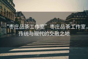 “棗莊品茶工作室”棗莊品茶工作室，傳統(tǒng)與現(xiàn)代的交融之地