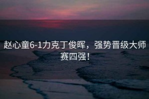 趙心童6-1力克丁俊暉，強(qiáng)勢(shì)晉級(jí)大師賽四強(qiáng)！