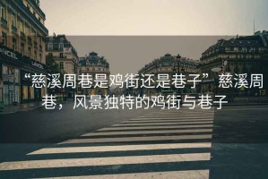 “慈溪周巷是雞街還是巷子”慈溪周巷，風(fēng)景獨(dú)特的雞街與巷子