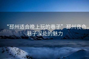 “邳州適合晚上玩的巷子”邳州夜色，巷子深處的魅力