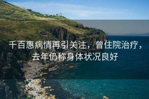 千百惠病情再引關(guān)注，曾住院治療，去年仍稱身體狀況良好
