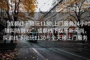 “成都線下陪玩1130.上門(mén)服務(wù)24小時(shí)隨叫隨到.cc”成都線下娛樂(lè)新風(fēng)尚，探索線下陪玩1130與全天候上門(mén)服務(wù)