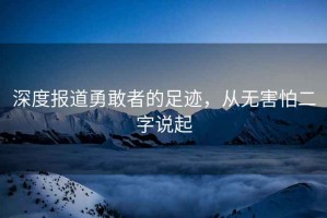 深度報道勇敢者的足跡，從無害怕二字說起