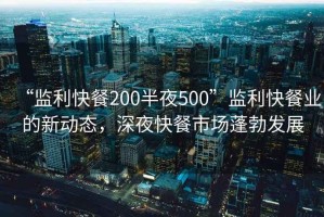 “監(jiān)利快餐200半夜500”監(jiān)利快餐業(yè)的新動(dòng)態(tài)，深夜快餐市場(chǎng)蓬勃發(fā)展