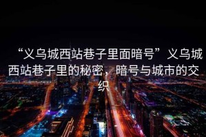 “義烏城西站巷子里面暗號(hào)”義烏城西站巷子里的秘密，暗號(hào)與城市的交織