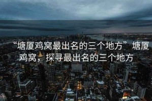 “塘廈雞窩最出名的三個地方”塘廈雞窩，探尋最出名的三個地方