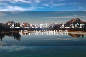 “湛江晚上站街的巷子”湛江夜晚的巷子，站街的獨(dú)特風(fēng)情