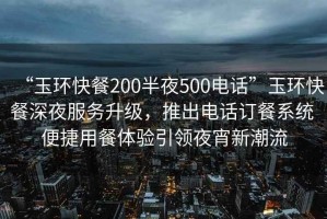 “玉環(huán)快餐200半夜500電話”玉環(huán)快餐深夜服務(wù)升級，推出電話訂餐系統(tǒng) 便捷用餐體驗引領(lǐng)夜宵新潮流