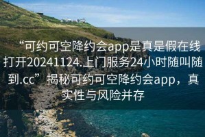 “可約可空降約會app是真是假在線打開20241124.上門服務24小時隨叫隨到.cc”揭秘可約可空降約會app，真實性與風險并存