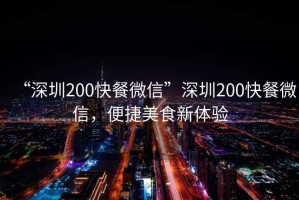 “深圳200快餐微信”深圳200快餐微信，便捷美食新體驗(yàn)