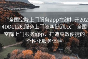 “全國空降上門服務(wù)app在線打開2024DD1126.服務(wù)上門隨叫隨到.cc”全國空降上門服務(wù)app，打造高效便捷的個性化服務(wù)體驗