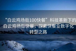 “白云雞場(chǎng)街100快餐”科技革新下的白云雞場(chǎng)街快餐，探索快餐業(yè)數(shù)字化轉(zhuǎn)型之路