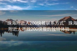 “珠海附近人200快餐聯系方式”珠海附近人尋找200快餐的獨特體驗