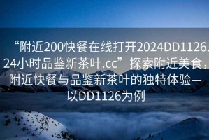 “附近200快餐在線打開2024DD1126.24小時品鑒新茶葉.cc”探索附近美食，附近快餐與品鑒新茶葉的獨特體驗—以DD1126為例