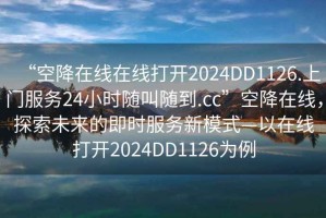 “空降在線在線打開2024DD1126.上門服務(wù)24小時(shí)隨叫隨到.cc”空降在線，探索未來(lái)的即時(shí)服務(wù)新模式—以在線打開2024DD1126為例