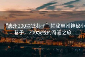 “惠州200塊錢巷子”揭秘惠州神秘小巷子，200塊錢的奇遇之旅