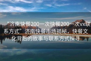 “濟南快餐200一次快餐200一次vx聯(lián)系方式”濟南快餐市場揭秘，快餐文化背后的故事與聯(lián)系方式探尋