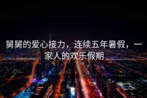 舅舅的愛(ài)心接力，連續(xù)五年暑假，一家人的歡樂(lè)假期