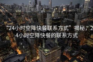 “24小時(shí)空降快餐聯(lián)系方式”揭秘，24小時(shí)空降快餐的聯(lián)系方式