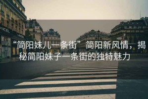 “簡陽妹兒一條街”簡陽新風(fēng)情，揭秘簡陽妹子一條街的獨(dú)特魅力