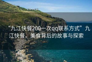 “九江快餐200一次qq聯(lián)系方式”九江快餐，美食背后的故事與探索