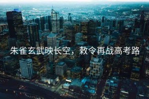 朱雀玄武映長空，敕令再戰(zhàn)高考路