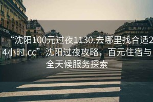 “沈陽100元過夜1130.去哪里找合適24小時(shí).cc”沈陽過夜攻略，百元住宿與全天候服務(wù)探索