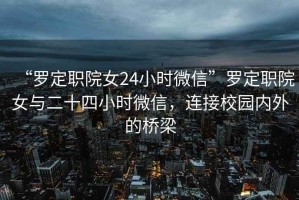 “羅定職院女24小時(shí)微信”羅定職院女與二十四小時(shí)微信，連接校園內(nèi)外的橋梁