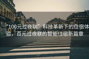 “100元過夜聯(lián)”科技革新下的住宿體驗(yàn)，百元過夜聯(lián)的智能住宿新篇章