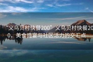 “義烏貝村快餐200”義烏貝村快餐200，美食盛宴與社區(qū)活力的交匯點(diǎn)