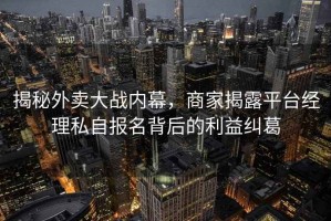 揭秘外賣大戰(zhàn)內(nèi)幕，商家揭露平臺經(jīng)理私自報名背后的利益糾葛
