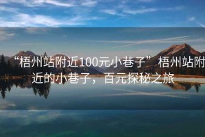 “梧州站附近100元小巷子”梧州站附近的小巷子，百元探秘之旅