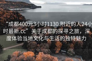 “成都400元3小時(shí)1130.附近的人24小時(shí)最新.cc”關(guān)于成都的探尋之旅，深度體驗(yàn)當(dāng)?shù)匚幕c生活的獨(dú)特魅力