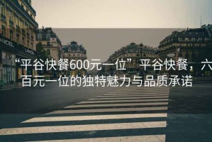 “平谷快餐600元一位”平谷快餐，六百元一位的獨(dú)特魅力與品質(zhì)承諾