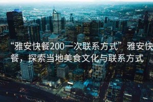 “雅安快餐200一次聯系方式”雅安快餐，探索當地美食文化與聯系方式