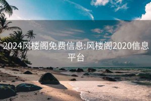 2024風(fēng)樓閣免費信息:風(fēng)樓閣2020信息平臺
