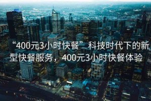 “400元3小時快餐”科技時代下的新型快餐服務(wù)，400元3小時快餐體驗(yàn)