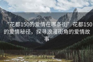 “花都150的愛(ài)情在哪條街”花都150的愛(ài)情秘徑，探尋浪漫街角的愛(ài)情故事