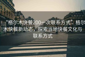 “格爾木快餐200一次聯(lián)系方式”格爾木快餐新動態(tài)，探索當?shù)乜觳臀幕c聯(lián)系方式