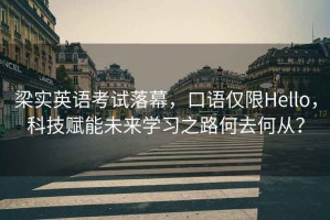 梁實(shí)英語(yǔ)考試落幕，口語(yǔ)僅限Hello，科技賦能未來(lái)學(xué)習(xí)之路何去何從？