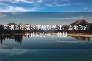 阿壩墜崖落水事故引關(guān)注，當?shù)卣杆倩貞仍? title=