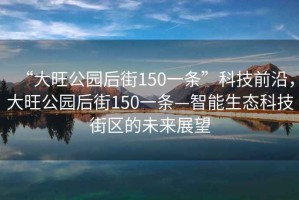 “大旺公園后街150一條”科技前沿，大旺公園后街150一條—智能生態(tài)科技街區(qū)的未來(lái)展望