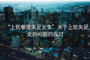 “上猶哪里失足女多”關(guān)于上猶失足女的問題的探討