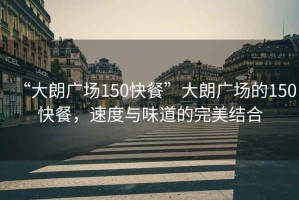 “大朗廣場(chǎng)150快餐”大朗廣場(chǎng)的150快餐，速度與味道的完美結(jié)合