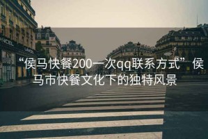 “侯馬快餐200一次qq聯(lián)系方式”侯馬市快餐文化下的獨特風景