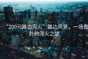 “200元路邊瀉火”路邊風(fēng)景，一場(chǎng)意外的瀉火之旅