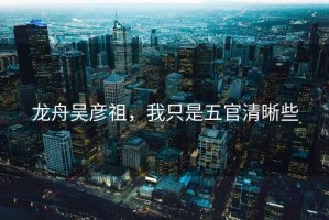 龍舟吳彥祖，我只是五官清晰些